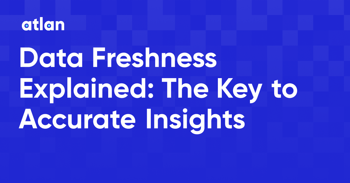 Data Freshness Explained The Key To Accurate Insights