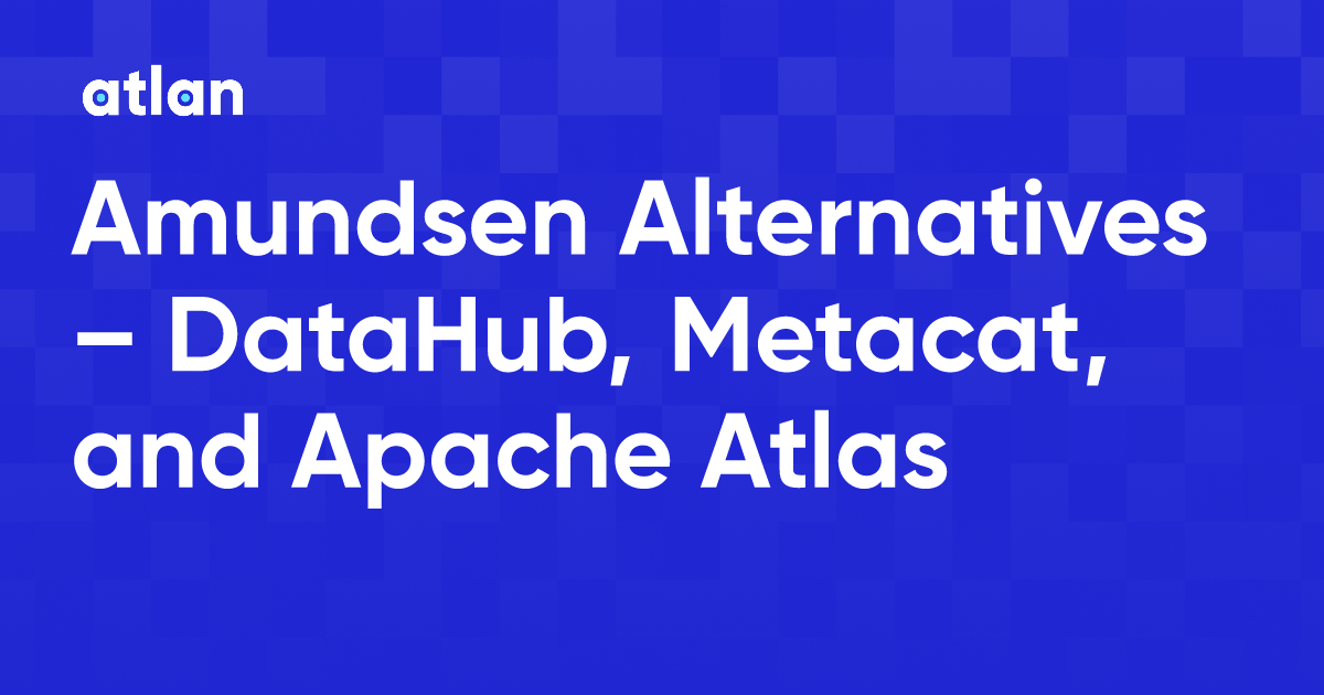 Amundsen Alternatives DataHub, Metacat, and Apache Atlas