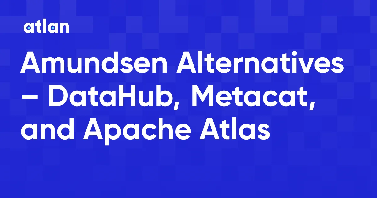 Amundsen Alternatives – DataHub, Metacat, and Apache Atlas
