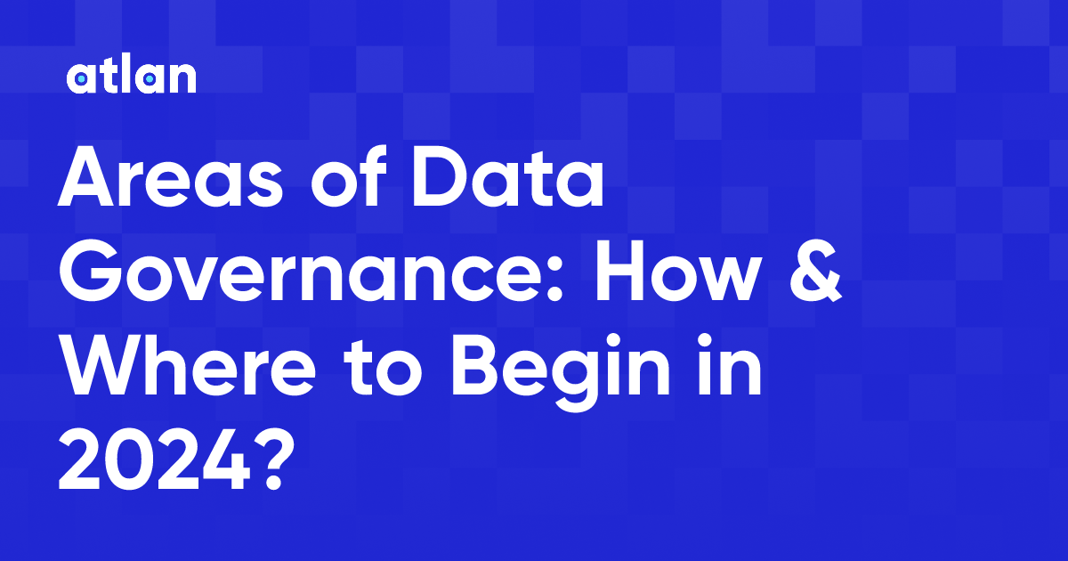 Areas of Data Governance: How & Where to Begin in 2024?