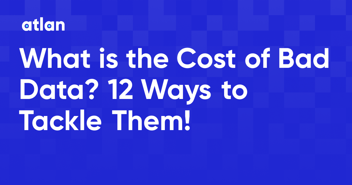 What is the Cost of Bad Data? 12 Ways to Tackle Them!
