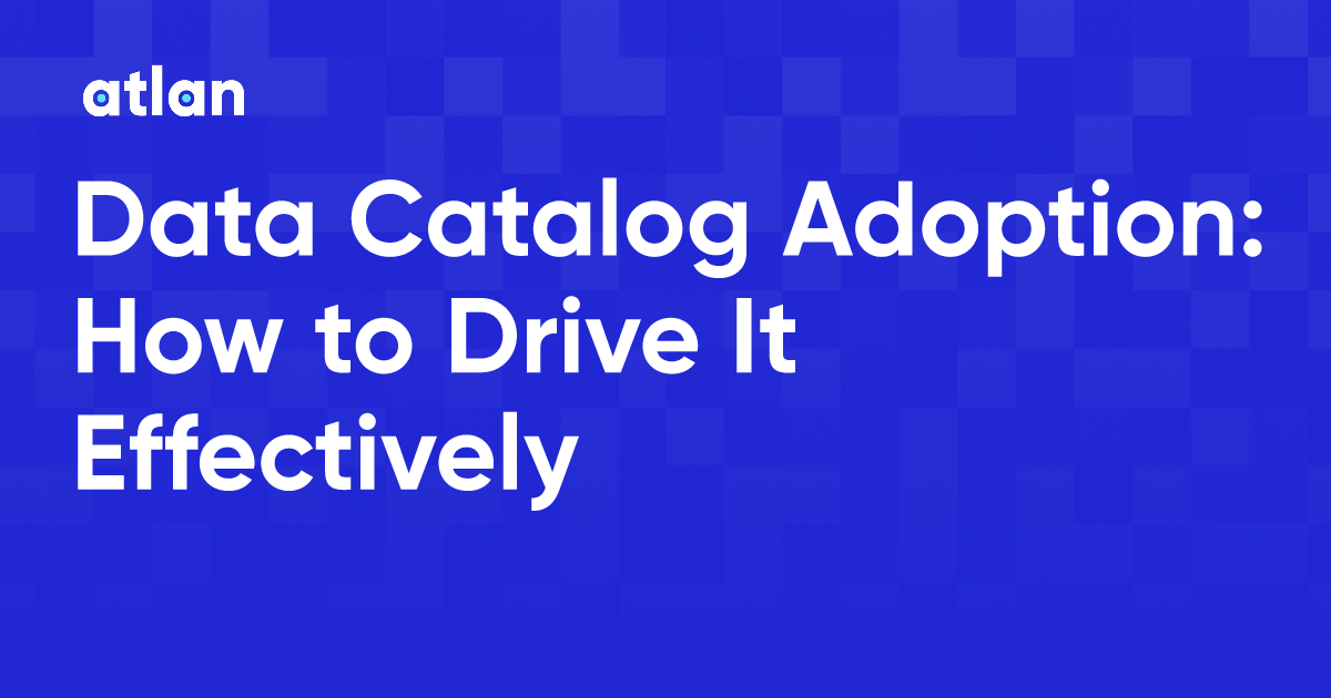 Data Catalog Adoption How to Drive It Effectively
