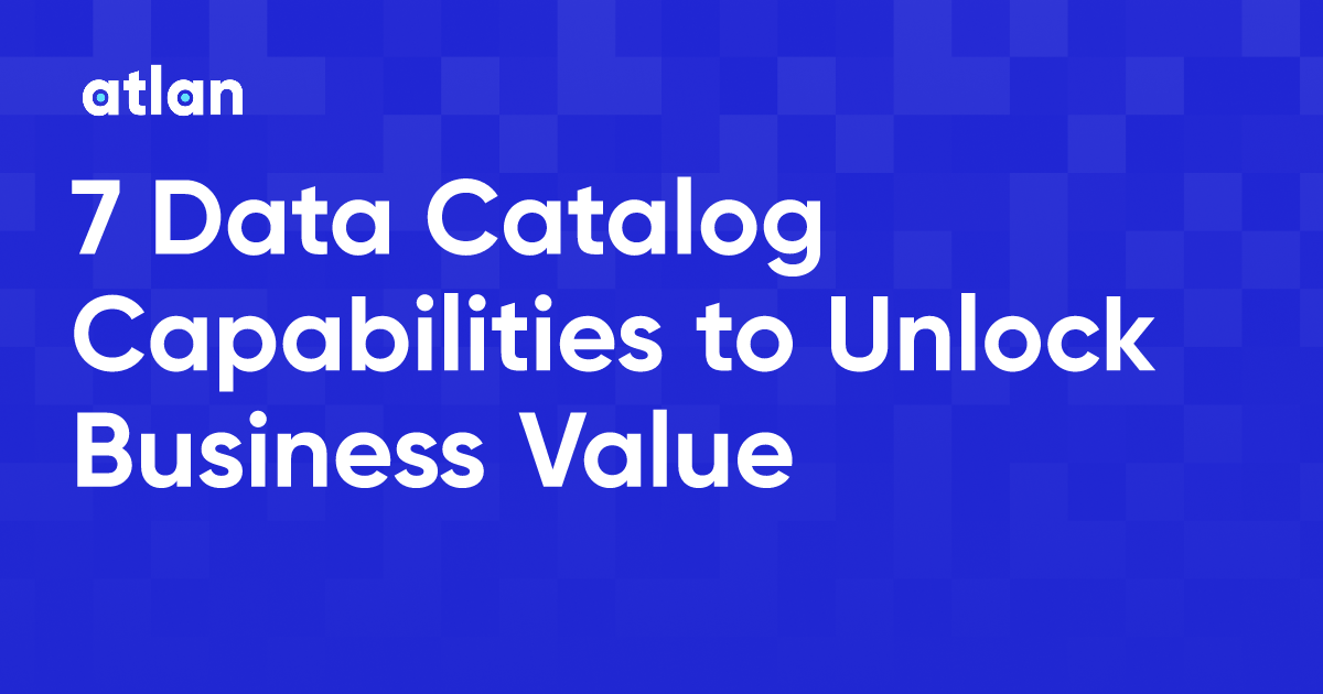 7 Data Catalog Capabilities to Unlock Business Value