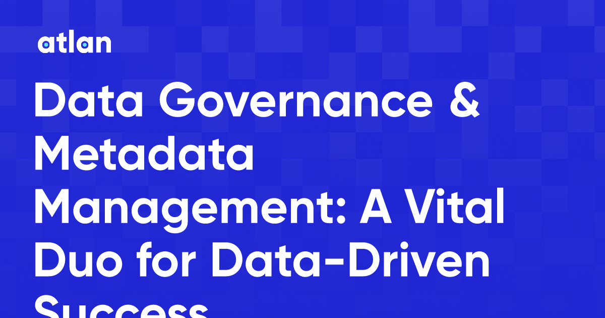 Data Governance & Metadata Management: A Vital Duo for Data-Driven Success