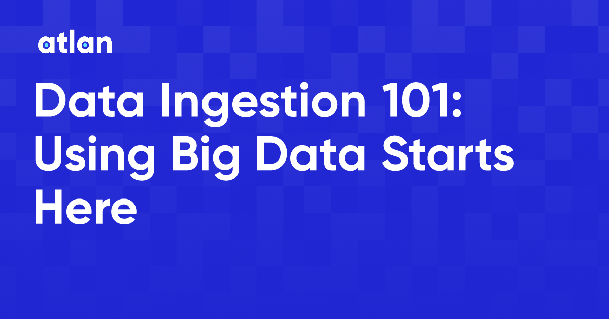 Data Ingestion 101: Using Big Data Starts Here