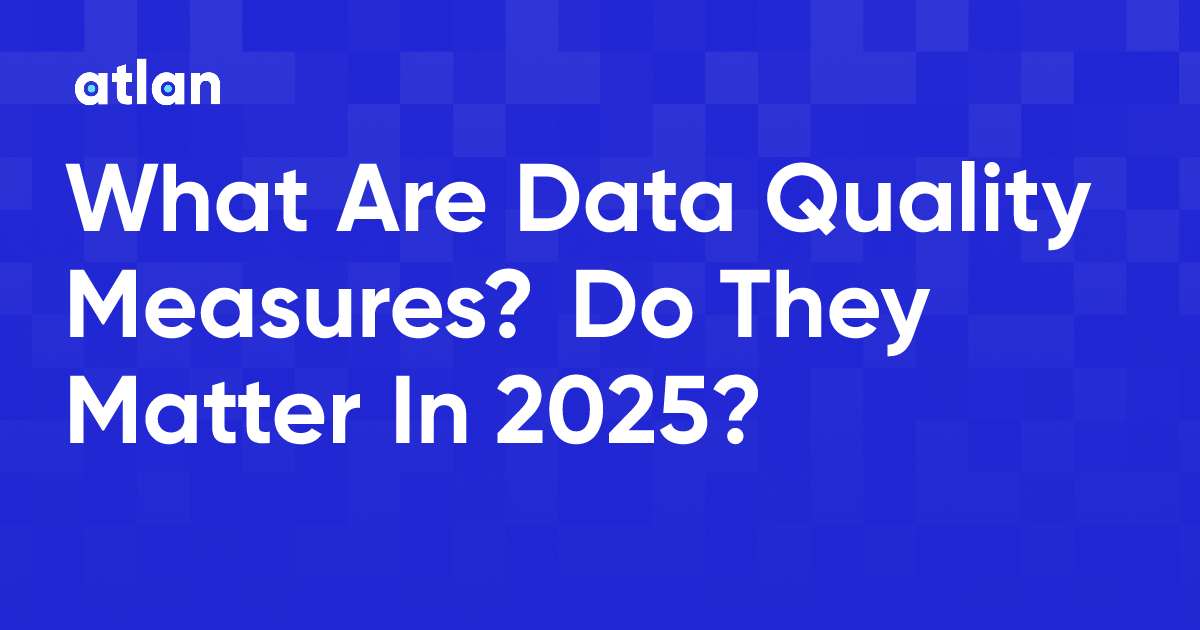 What Are Data Quality Measures? Do They Matter In 2025?