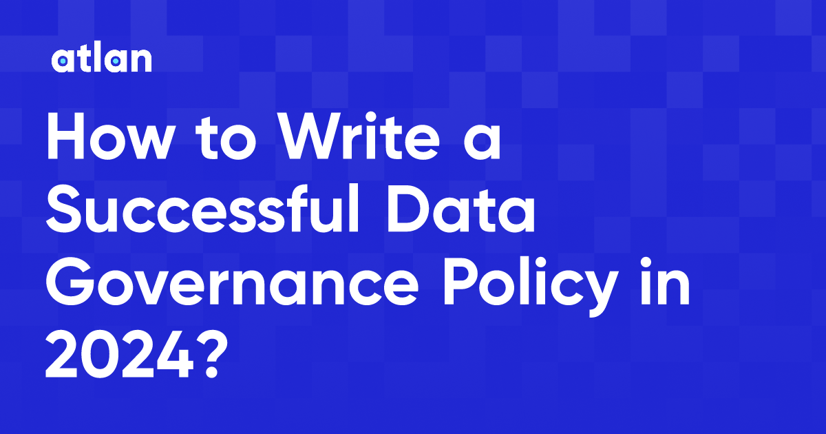 How to Write a Successful Data Governance Policy in 2024?