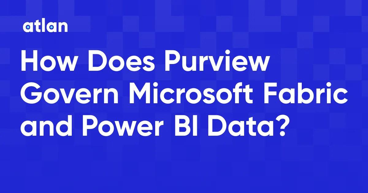 How Does Purview Govern Microsoft Fabric and Power BI?