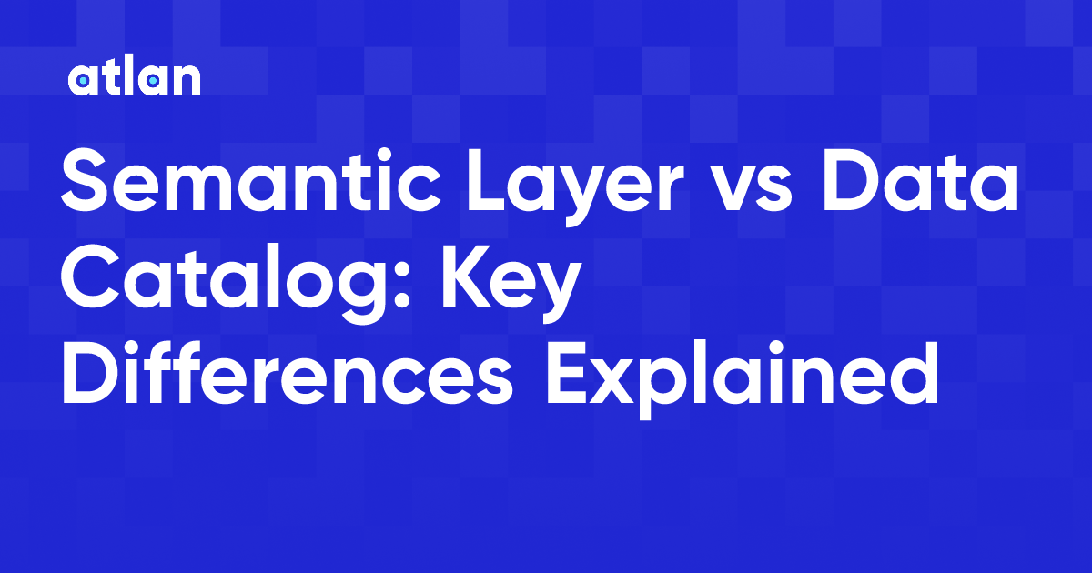 Semantic Layer vs Data Catalog: How They Differ and Work Together