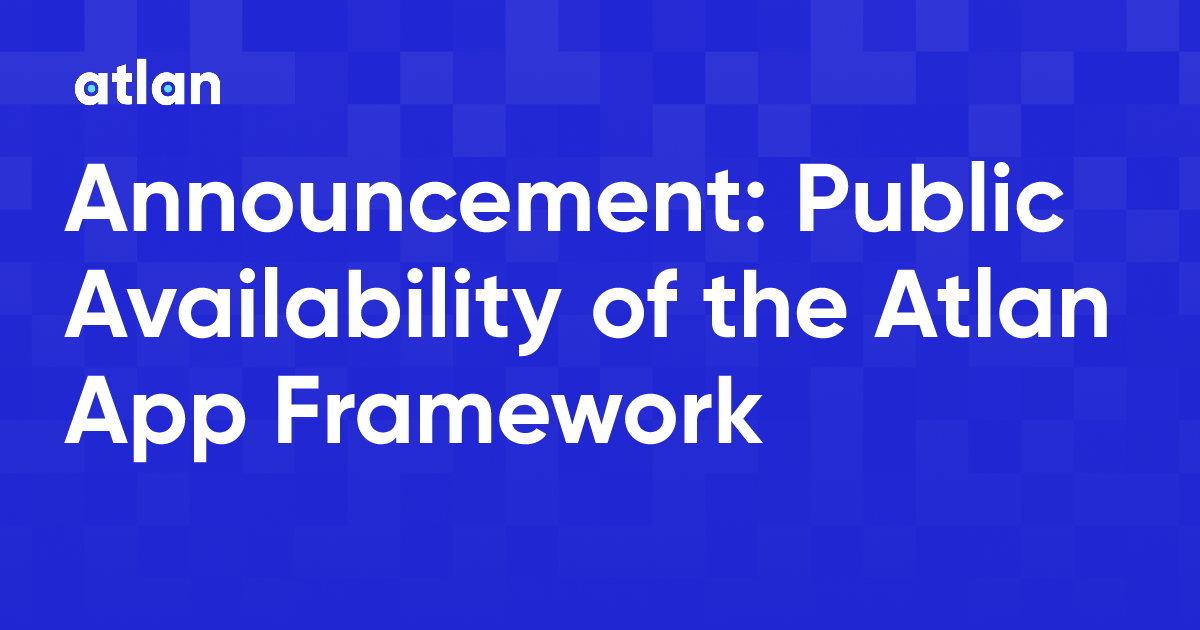Announcement: Public Availability of the Atlan App Framework