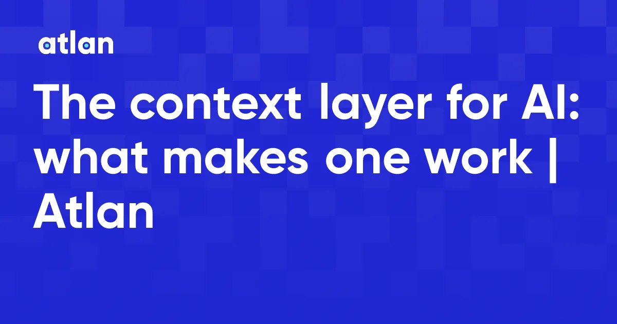 The context layer for AI: what makes one work