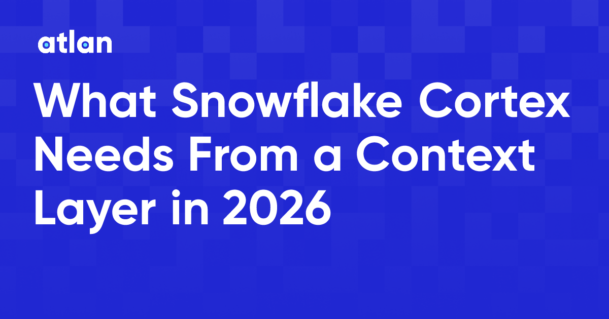 What Snowflake Cortex Needs From a Context Layer in 2026