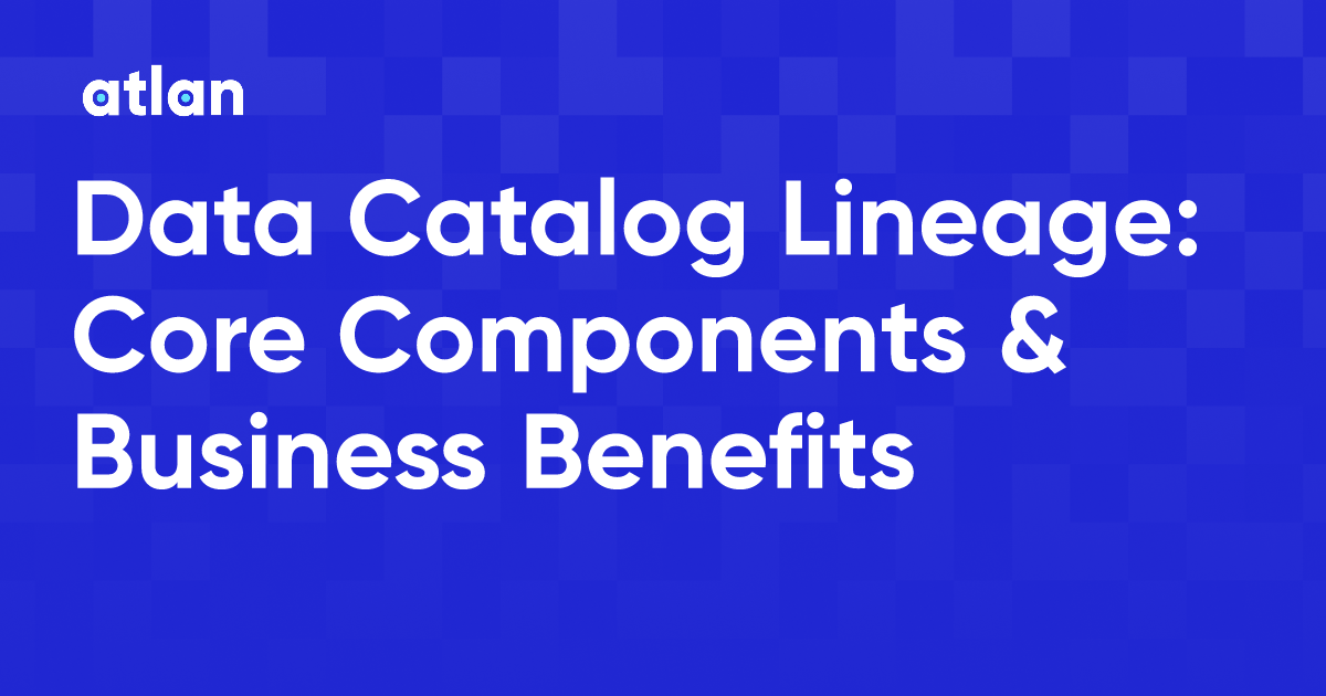 Data Catalog Lineage Core Components & Business Benefits
