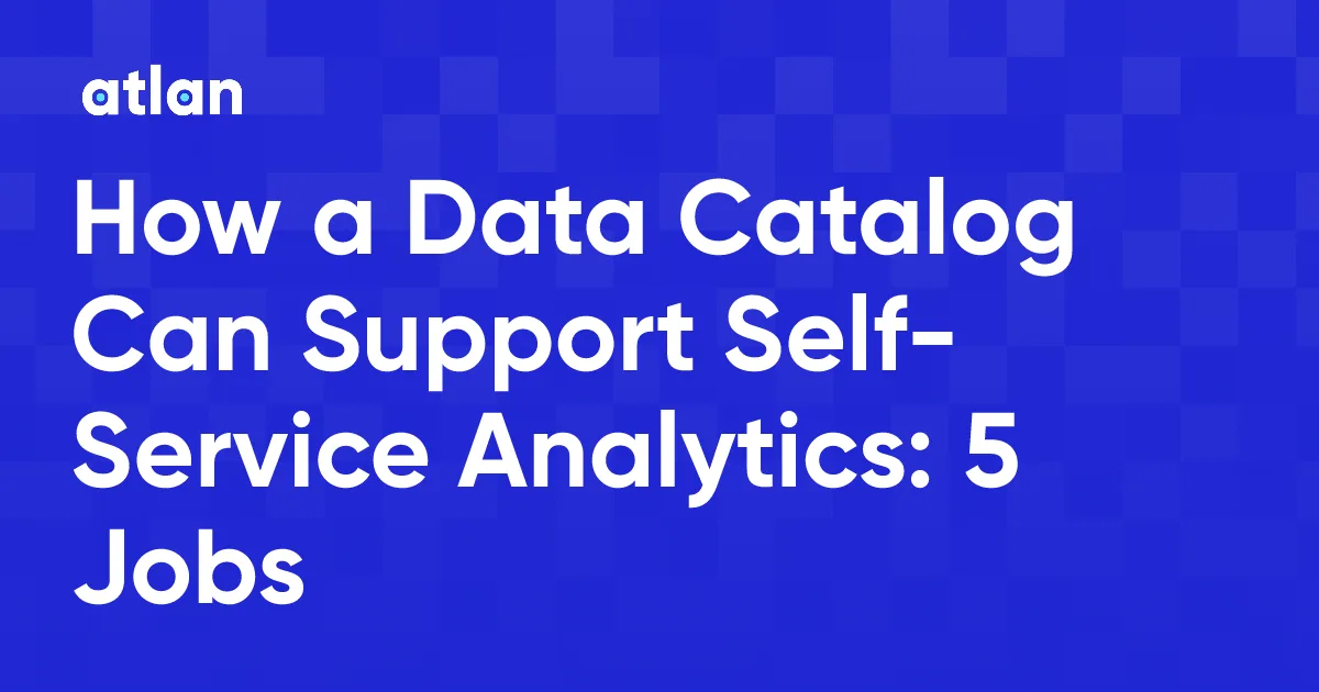 How Can a Data Catalog Support Self-Service Analytics? 5 Jobs