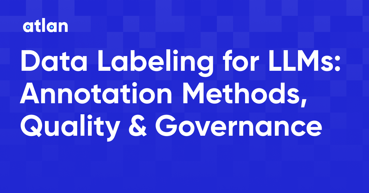 Data Labeling for LLMs: Annotation Methods, Quality & Governance