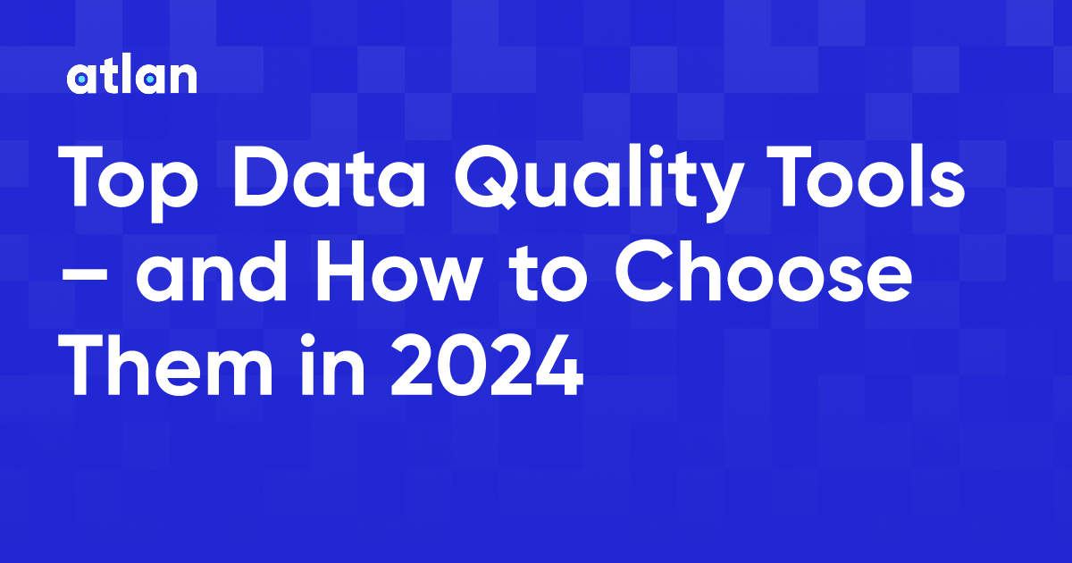 Top Data Quality Tools – and How to Choose Them in 2024