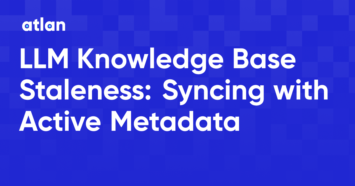 LLM Knowledge Base Staleness: How Active Metadata Fixes It
