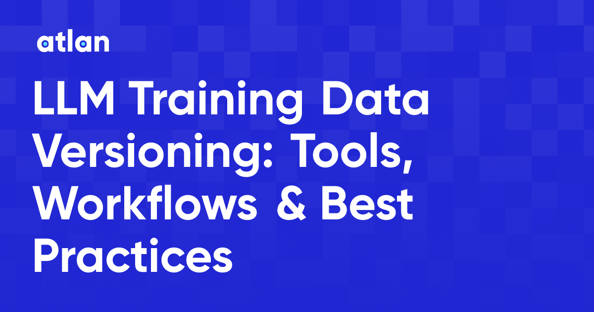 LLM Training Data Versioning: Tools, Workflows & Best Practices