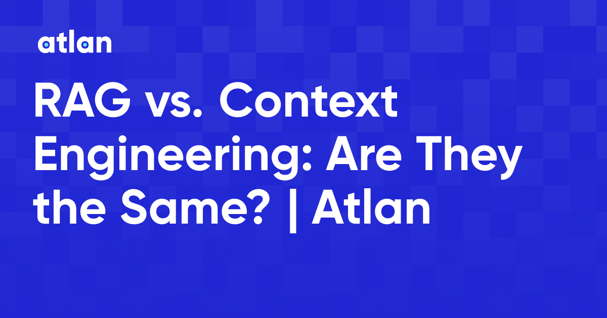 RAG vs. Context Engineering: Are They the Same? | Atlan