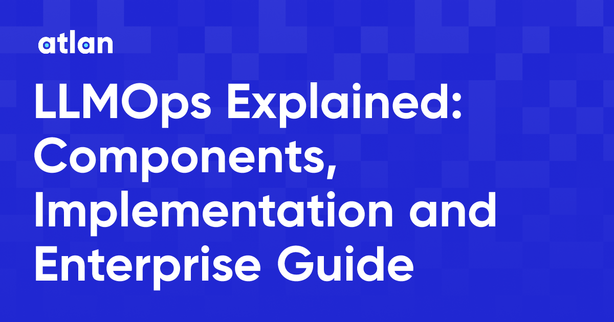 What Is LLMOps? The Enterprise Guide to LLM Operations