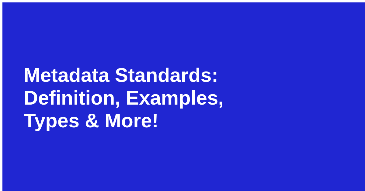 Metadata Standards: Definition, Examples, Types & More!