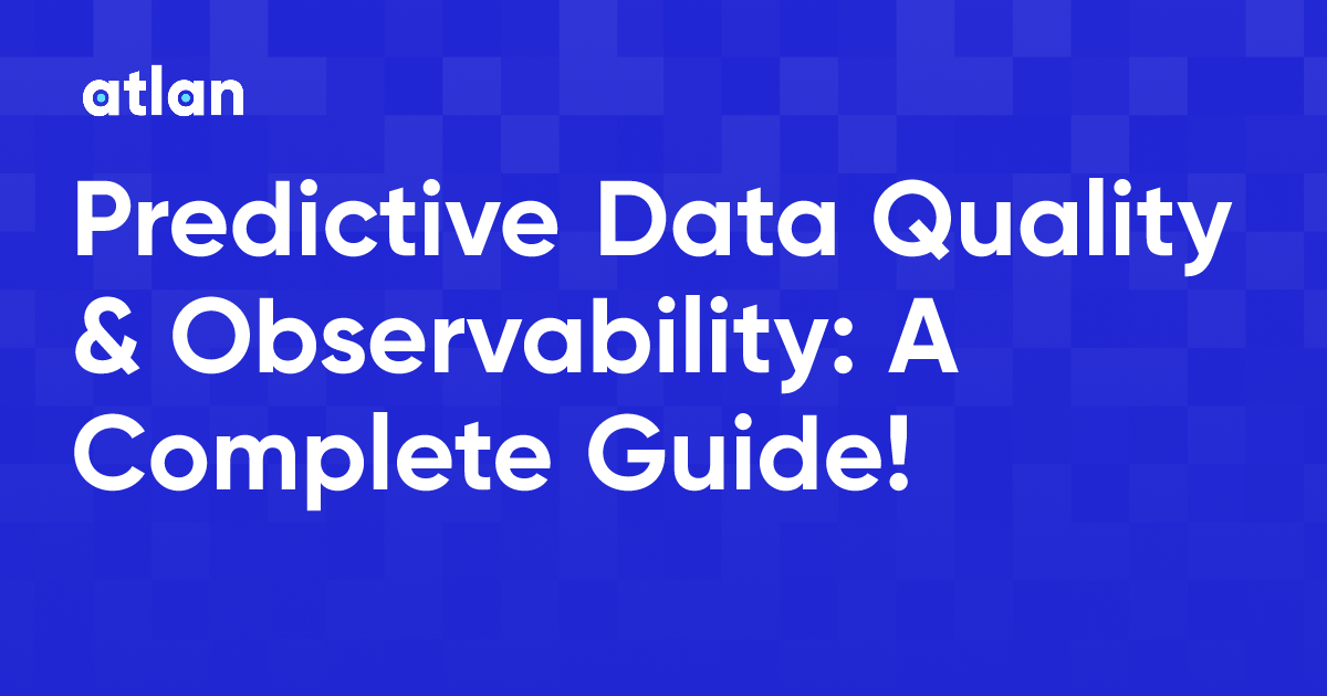 Predictive Data Quality & Observability: A Complete Guide!