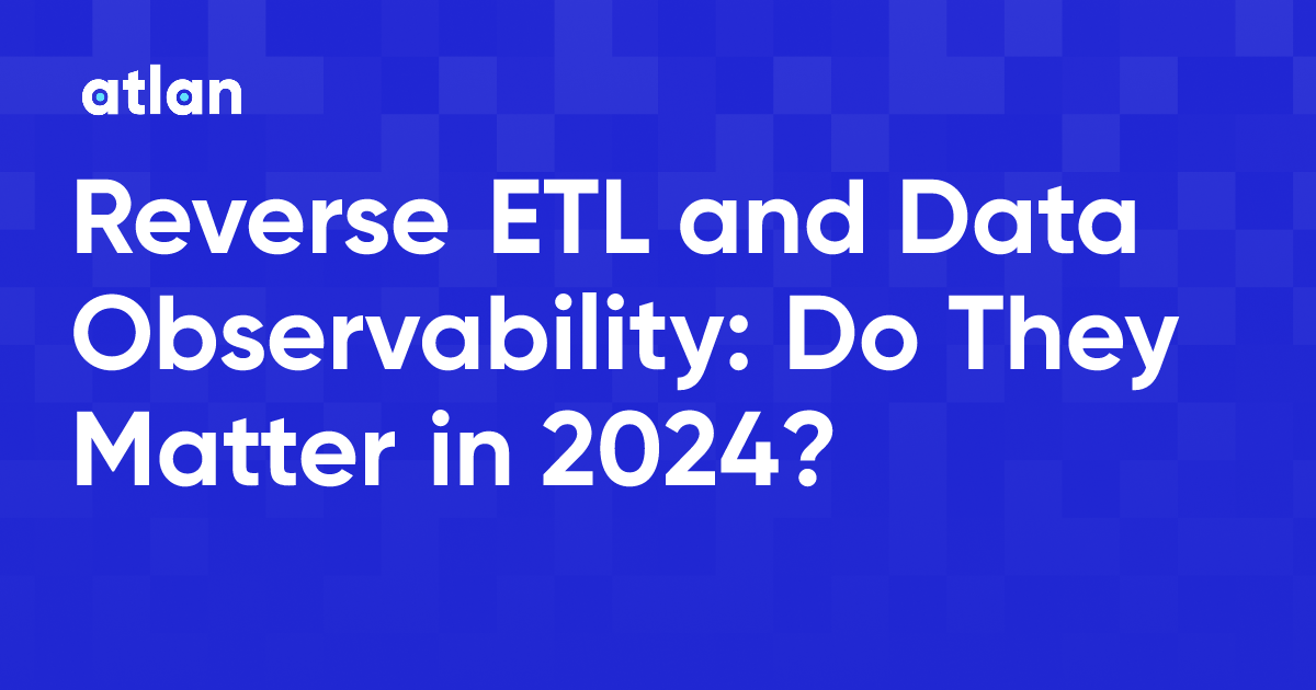 Reverse ETL and Data Observability: Do They Matter in 2024?