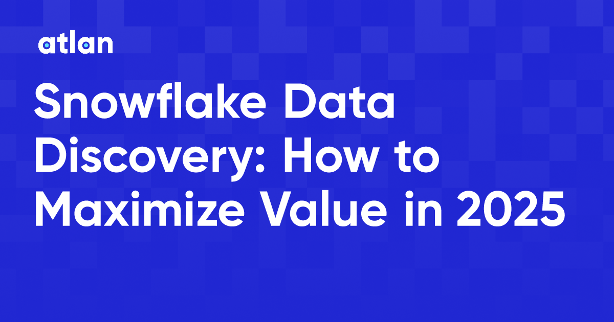 Snowflake Data Discovery: How to Maximize Value in 2025