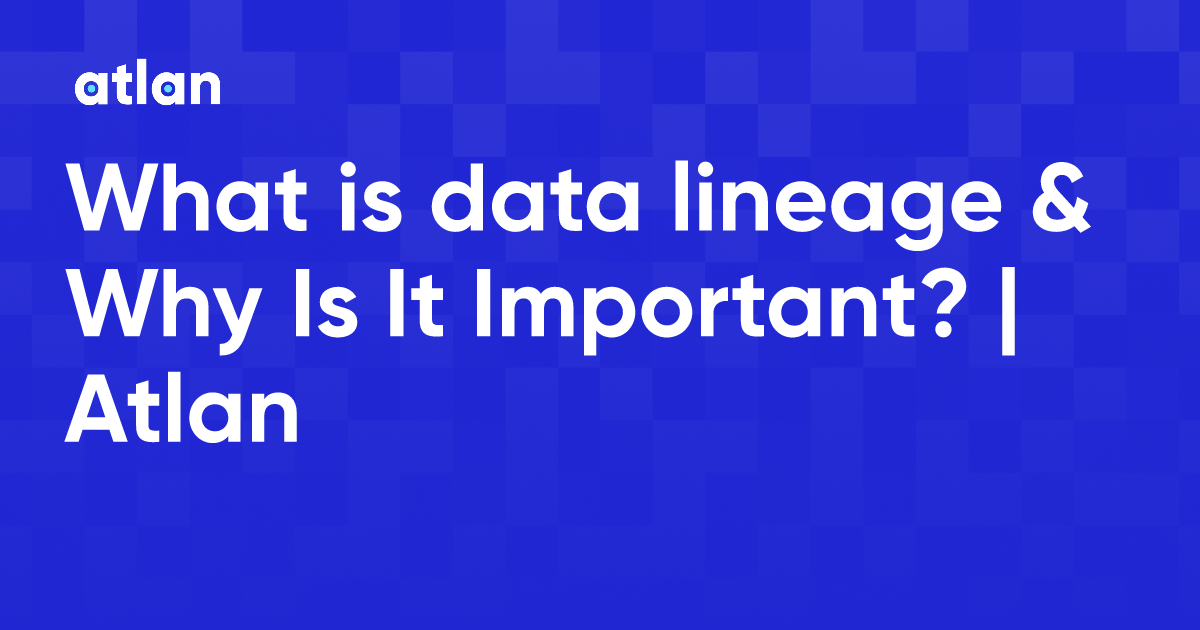 What is data lineage & Why Is It Important? | Atlan