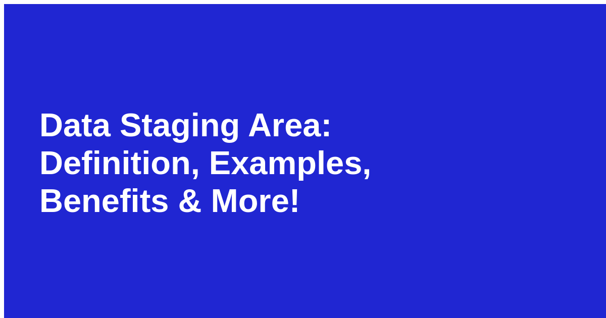 data-staging-area-definition-examples-benefits-more