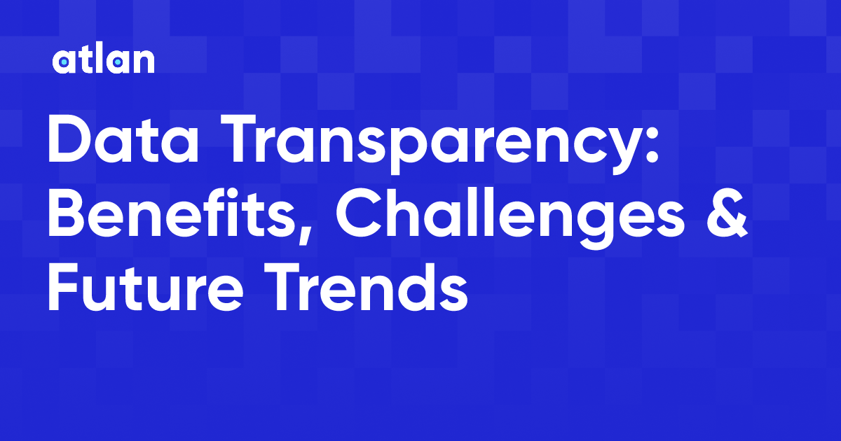 Data Transparency: Benefits, Challenges & Future Trends
